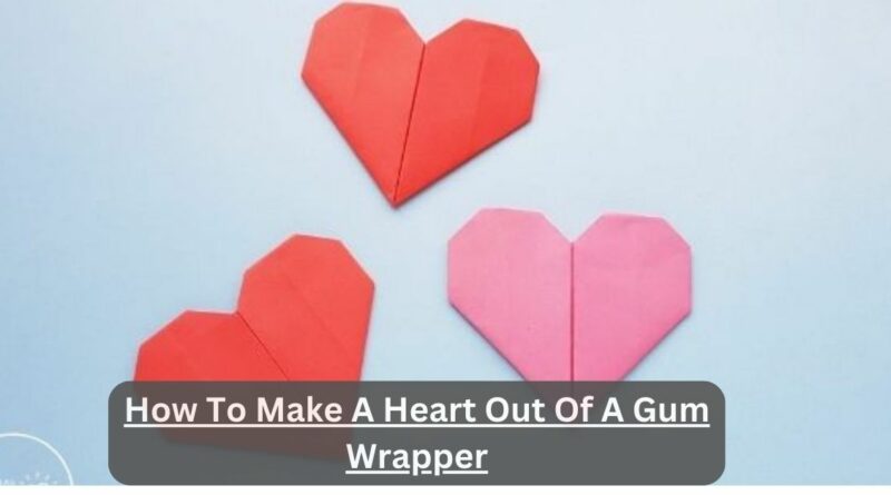 How To Make A Heart Out Of A Gum Wrapper – Craft Your Love In 9 Simple Steps!