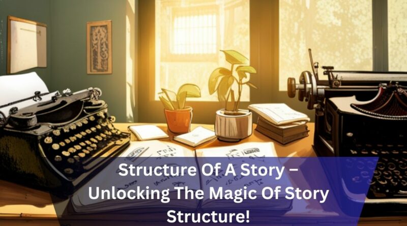 Structure Of A Story – Unlocking The Magic Of Story Structure!