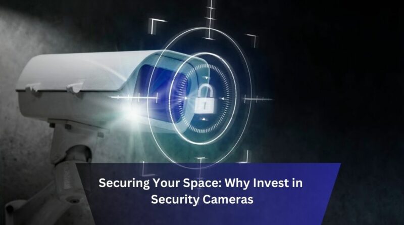 Securing Your Space Why Invest in Security Cameras